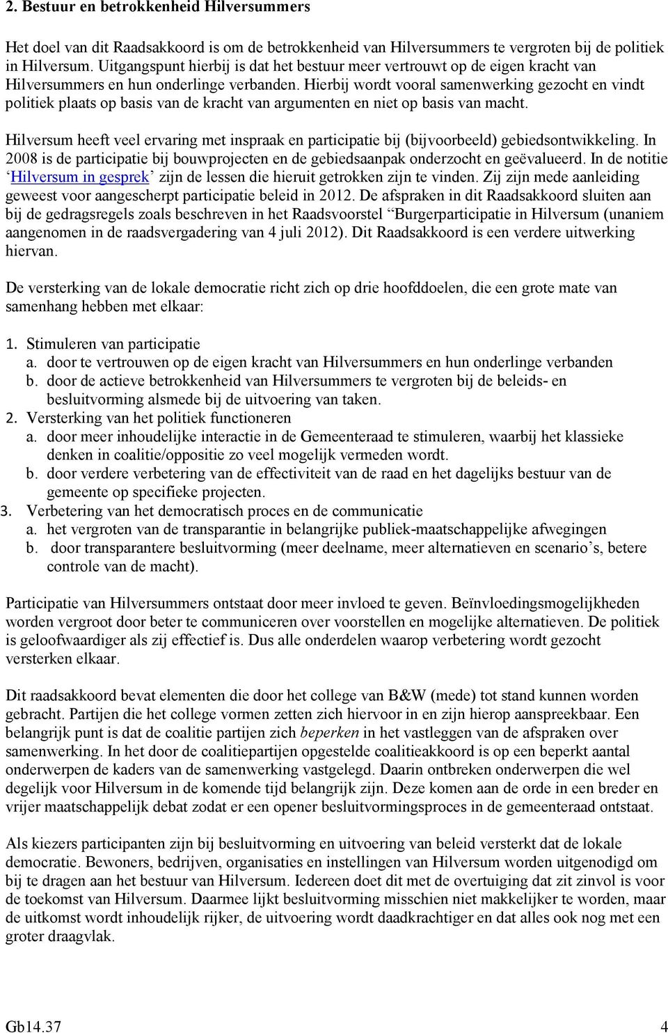 Hierbij wordt vooral samenwerking gezocht en vindt politiek plaats op basis van de kracht van argumenten en niet op basis van macht.