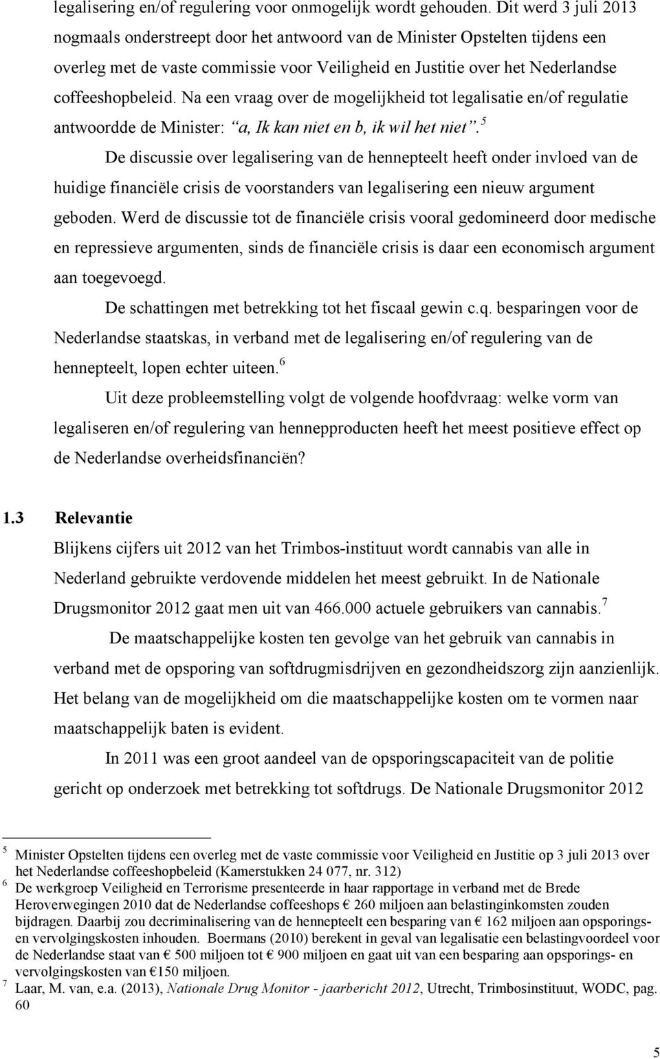 Na een vraag over de mogelijkheid tot legalisatie en/of regulatie antwoordde de Minister: a, Ik kan niet en b, ik wil het niet.