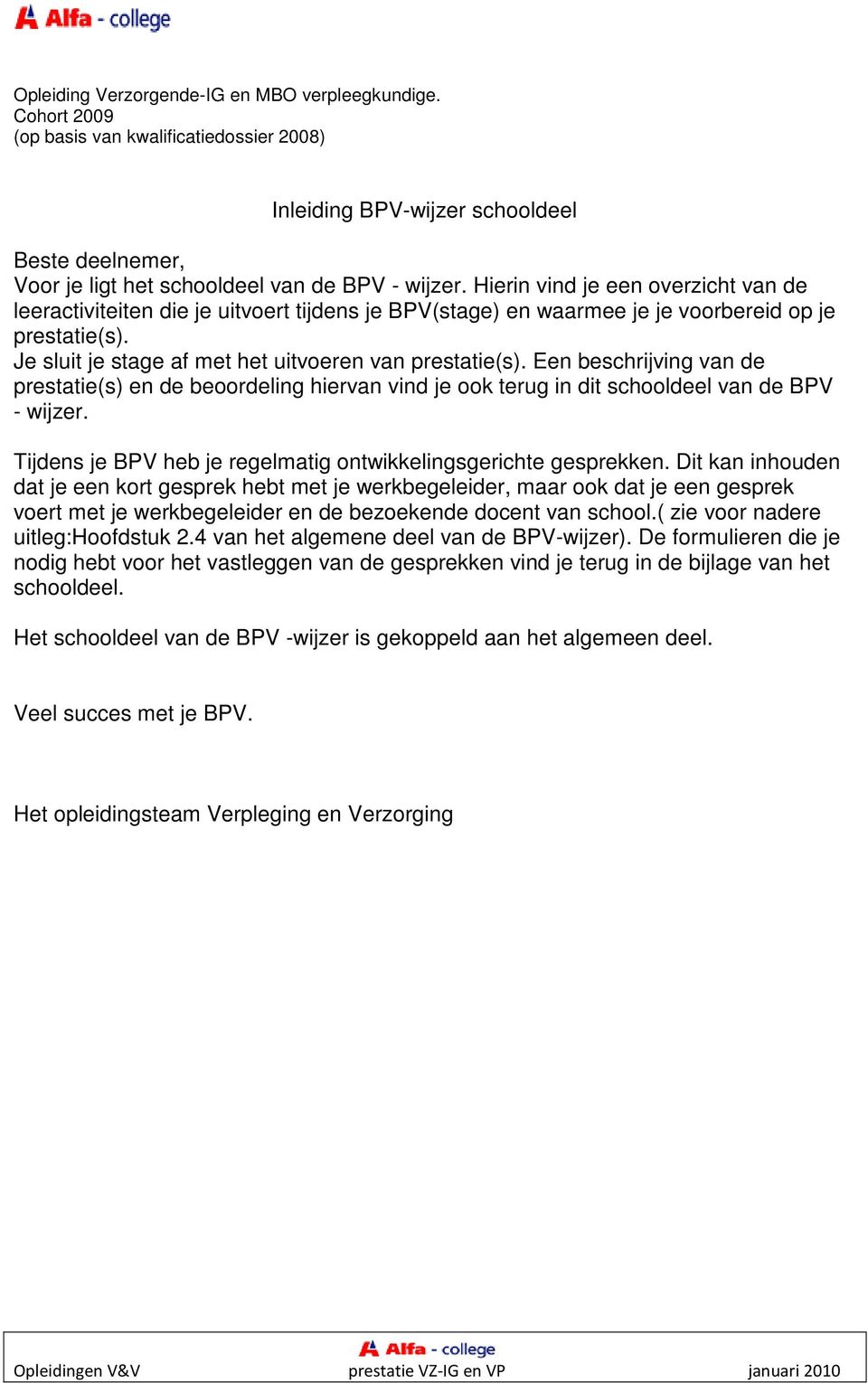 Een beschrijving van de prestatie(s) en de beoordeling hiervan vind je ook terug in dit schooldeel van de BPV - wijzer. Tijdens je BPV heb je regelmatig ontwikkelingsgerichte gesprekken.