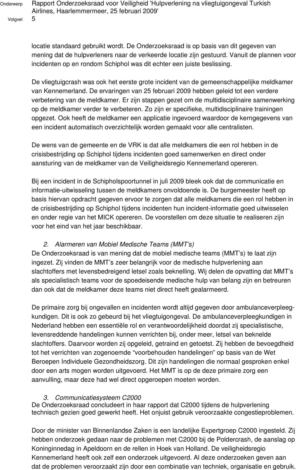 Vanuit de plannen voor incidenten op en rondom Schiphol was dit echter een juiste beslissing. De vliegtuigcrash was ook het eerste grote incident van de gemeenschappelijke meldkamer van Kennemerland.