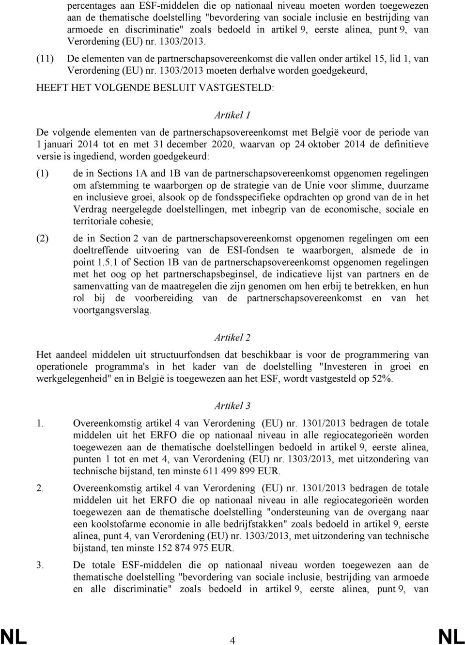 1303/2013 moeten derhalve worden goedgekeurd, HEEFT HET VOLGENDE BESLUIT VASTGESTELD: Artikel 1 De volgende elementen van de partnerschapsovereenkomst met België voor de periode van 1 januari 2014