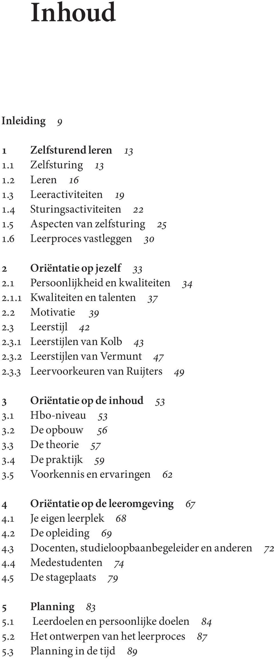 3.3 Leervoorkeuren van Ruijters 49 3 Oriëntatie op de inhoud 53 3.1 Hbo-niveau 53 3.2 De opbouw 56 3.3 De theorie 57 3.4 De praktijk 59 3.