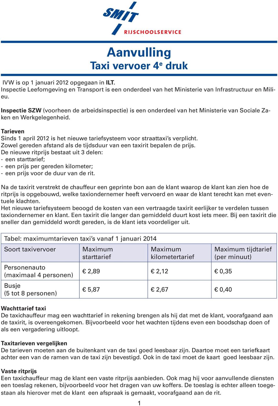 Tarieven Sinds 1 april 2012 is het nieuwe tariefsysteem voor straattaxi s verplicht. Zowel gereden afstand als de tijdsduur van een taxirit bepalen de prijs.