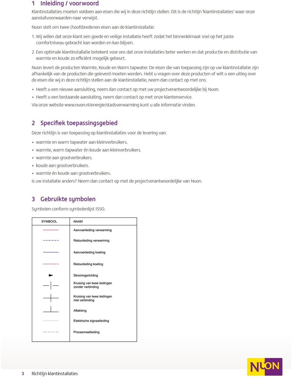 Wij willen dat onze klant een goede en veilige installatie heeft zodat het binnenklimaat snel op het juiste comfortniveau gebracht kan worden en kan blijven. 2.