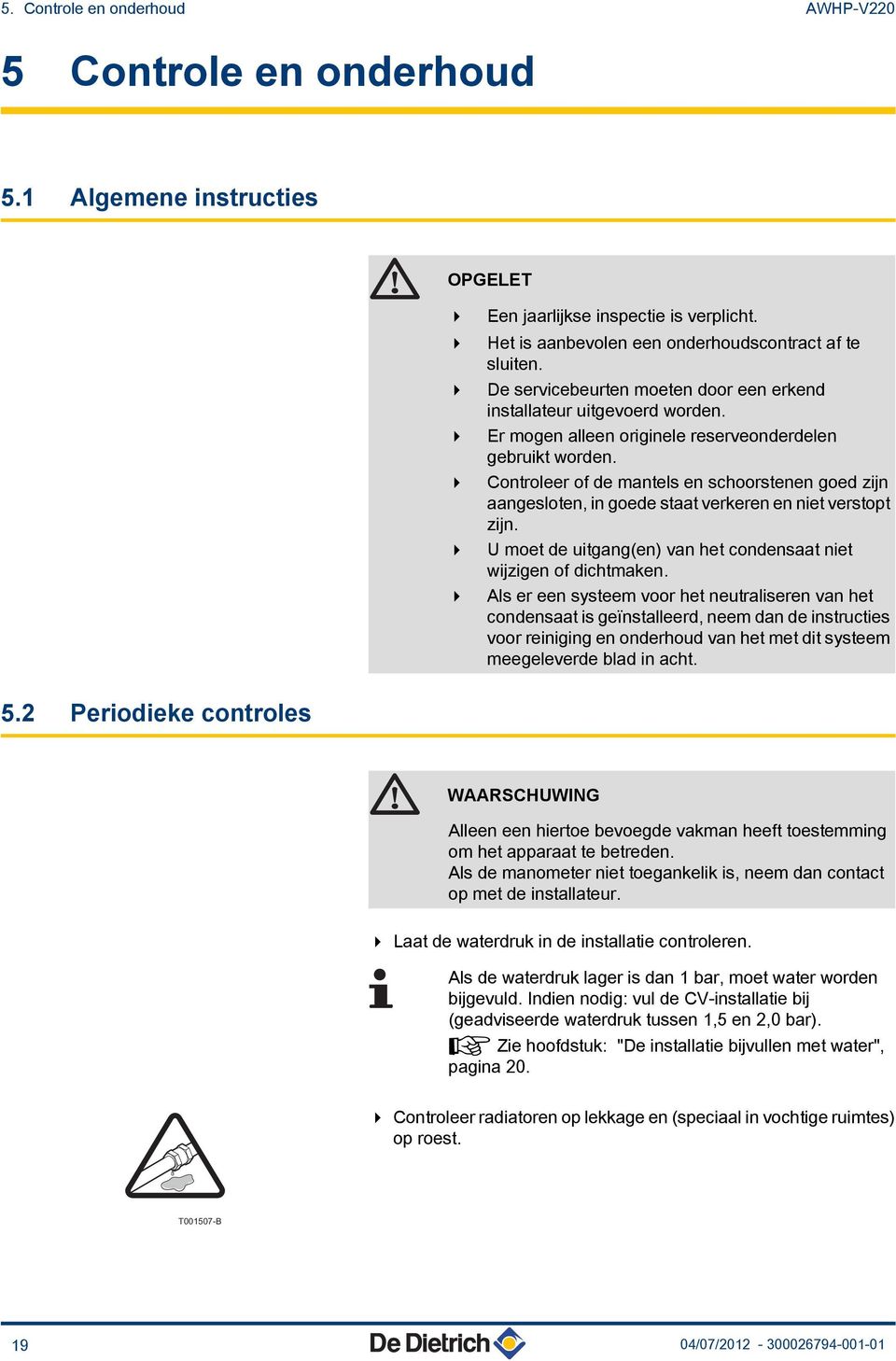 4 Controleer of de mantels en schoorstenen goed zijn aangesloten, in goede staat verkeren en niet verstopt zijn. 4 U moet de uitgang(en) van het condensaat niet wijzigen of dichtmaken.