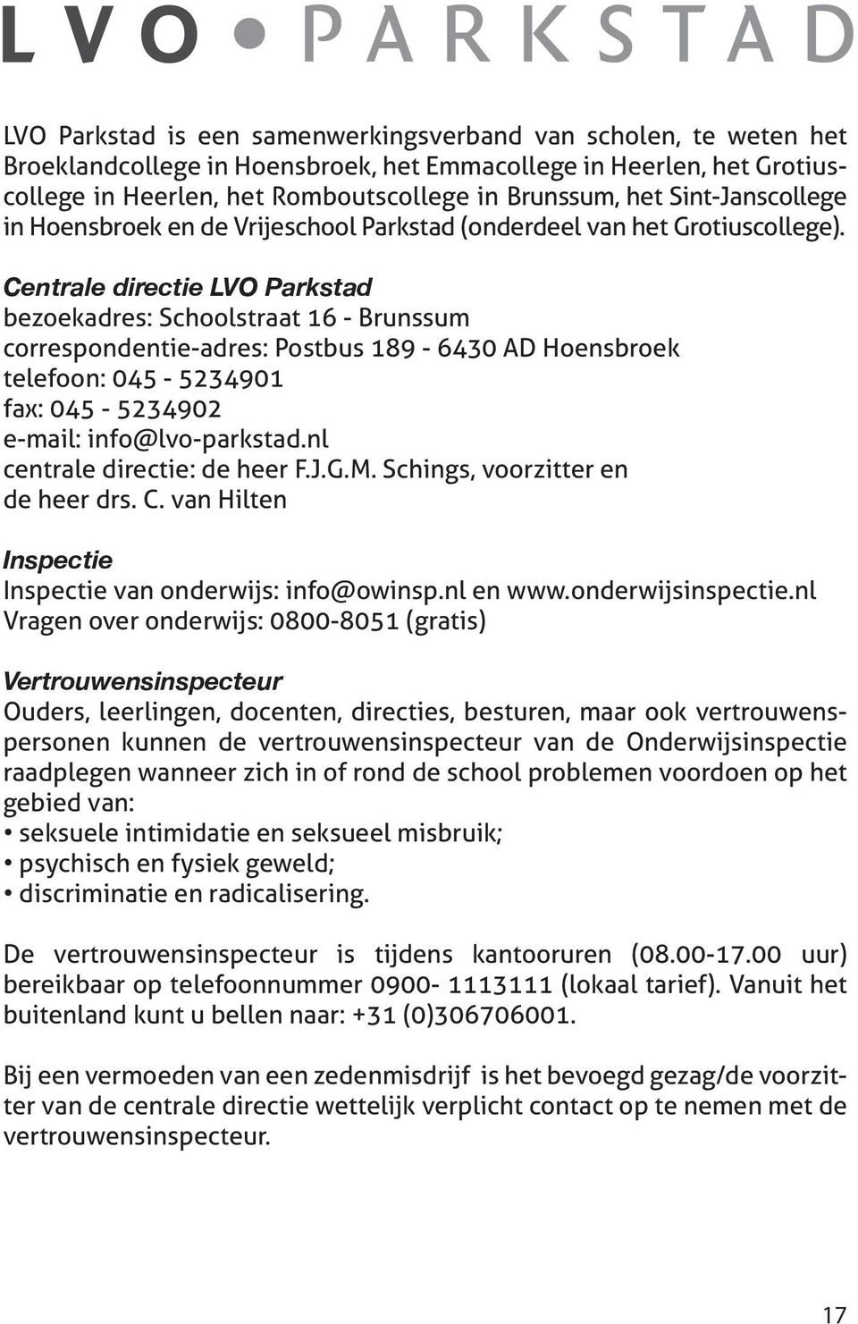 Centrale directie LVO Parkstad bezoekadres: Schoolstraat 16 - Brunssum correspondentie-adres: Postbus 189-6430 AD Hoensbroek telefoon: 045-5234901 fax: 045-5234902 e-mail: info@lvo-parkstad.