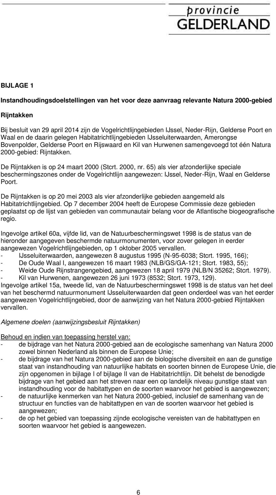 Rijntakken. De Rijntakken is op 24 maart 2000 (Stcrt. 2000, nr. 65) als vier afzonderlijke speciale beschermingszones onder de Vogelrichtlijn aangewezen: IJssel, Neder-Rijn, Waal en Gelderse Poort.
