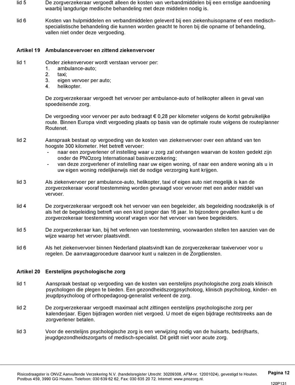 onder deze vergoeding. Artikel 19 Ambulancevervoer en zittend ziekenvervoer Onder ziekenvervoer wordt verstaan vervoer per: 1. ambulance-auto; 2. taxi; 3. eigen vervoer per auto; 4. helikopter.