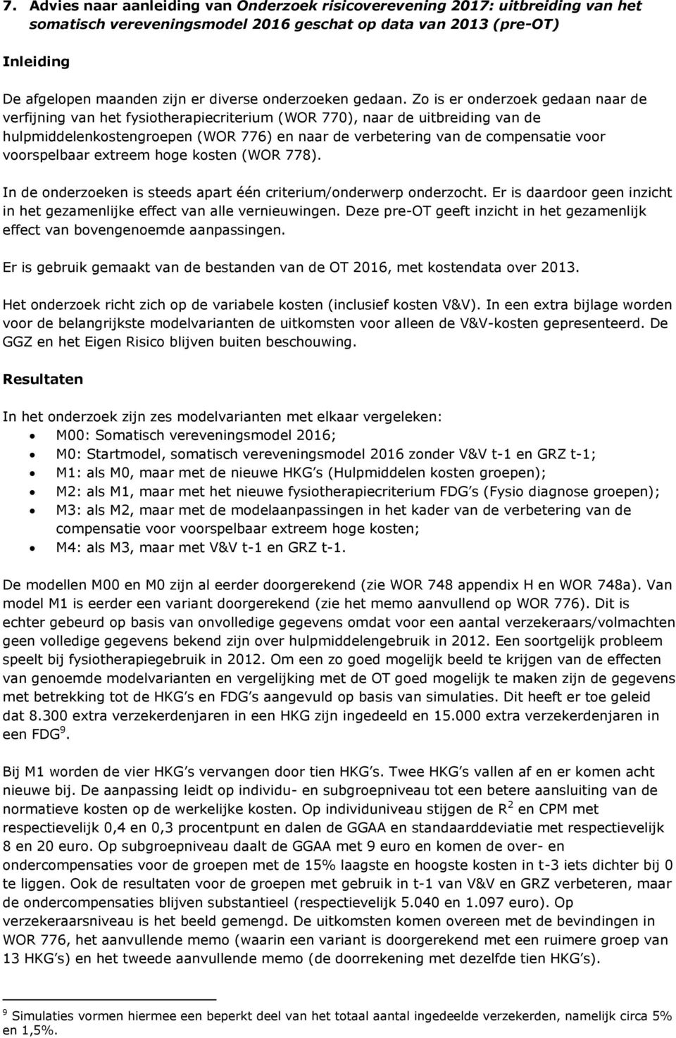 Zo is er onderzoek gedaan naar de verfijning van het fysiotherapiecriterium (WOR 770), naar de uitbreiding van de hulpmiddelenkostengroepen (WOR 776) en naar de verbetering van de compensatie voor