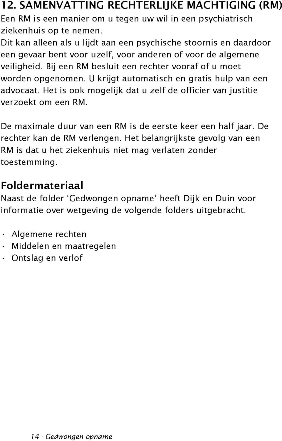 Bij een RM besluit een rechter vooraf of u moet worden opgenomen. U krijgt automatisch en gratis hulp van een advocaat. Het is ook mogelijk dat u zelf de officier van justitie verzoekt om een RM.