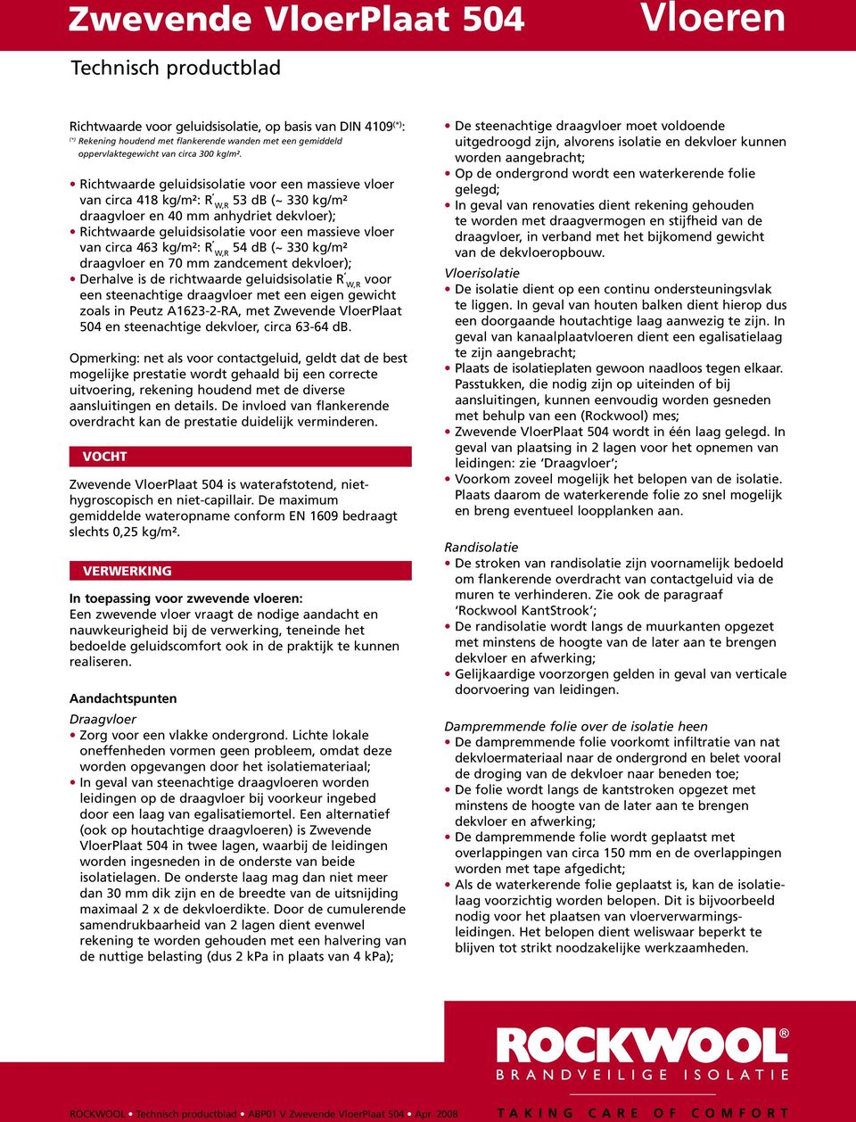 circa 463 kg/m²: R, 54 db (~ 330 kg/m² W,R draagvloer en 70 mm zandcement dekvloer); Derhalve is de richtwaarde geluidsisolatie R, voor W,R een steenachtige draagvloer met een eigen gewicht zoals in