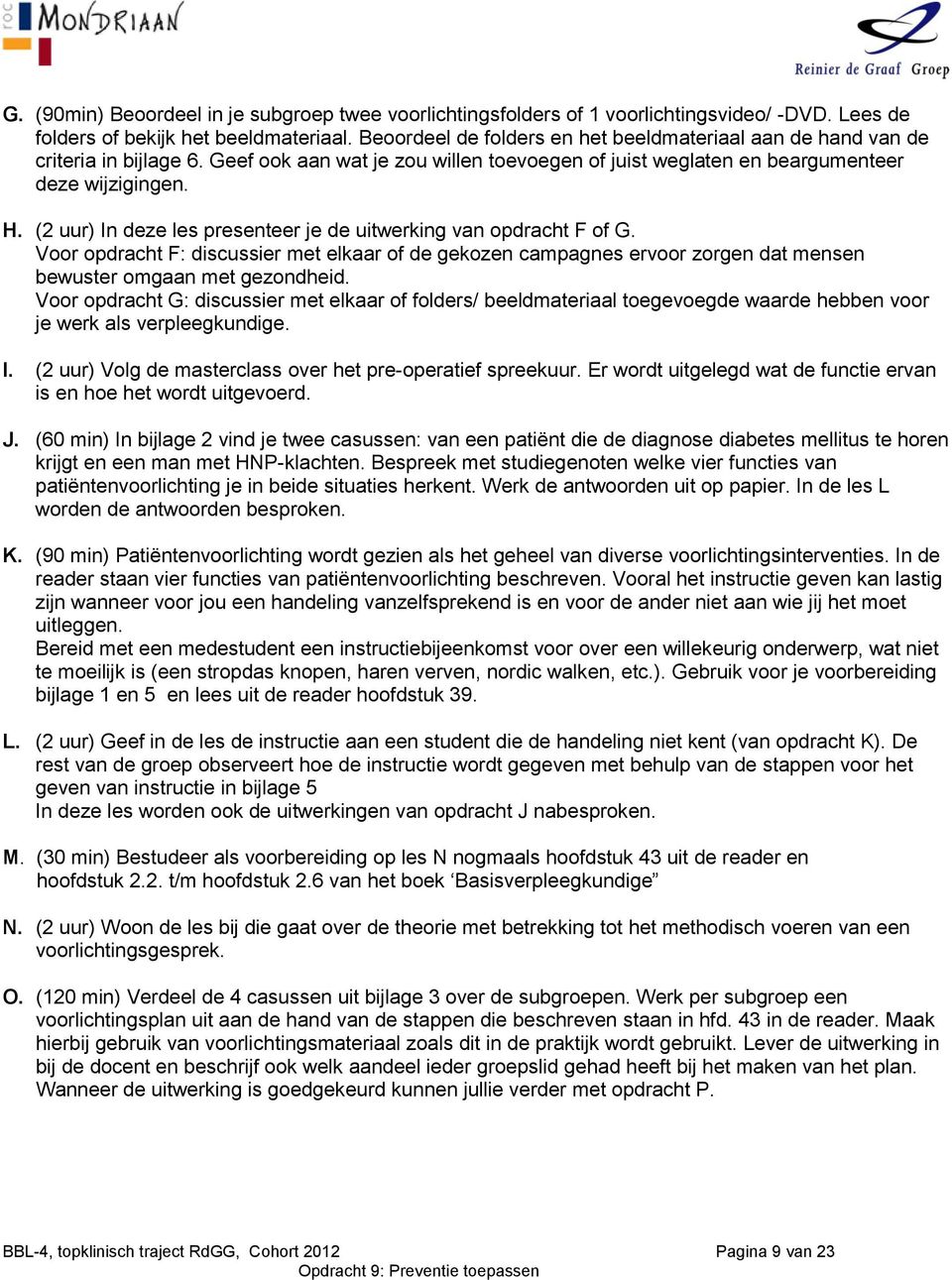 (2 uur) In deze les presenteer je de uitwerking van opdracht F of G. Voor opdracht F: discussier met elkaar of de gekozen campagnes ervoor zorgen dat mensen bewuster omgaan met gezondheid.