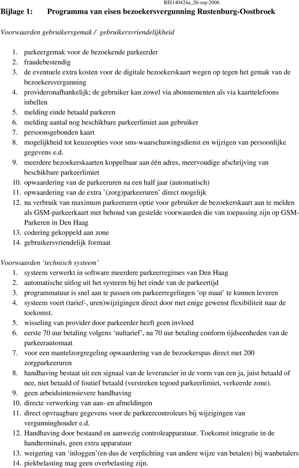 provideronafhankelijk; de gebruiker kan zowel via abonnementen als via kaarttelefoons inbellen 5. melding einde betaald parkeren 6. melding aantal nog beschikbare parkeerlimiet aan gebruiker 7.