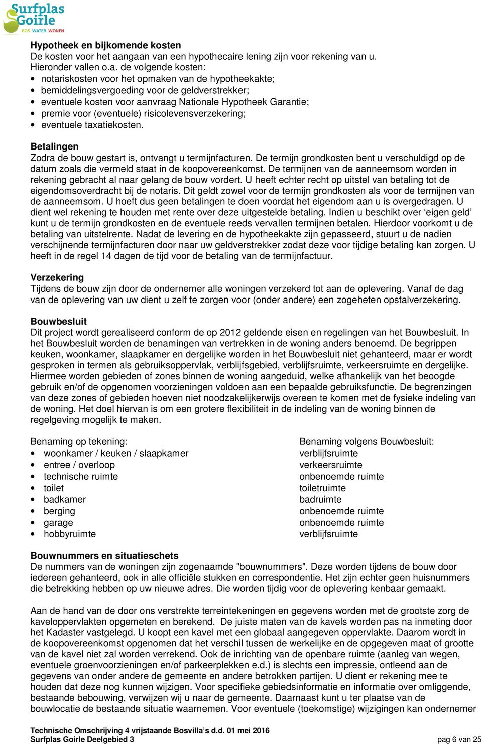 geldverstrekker; eventuele kosten voor aanvraag Nationale Hypotheek Garantie; premie voor (eventuele) risicolevensverzekering; eventuele taxatiekosten.