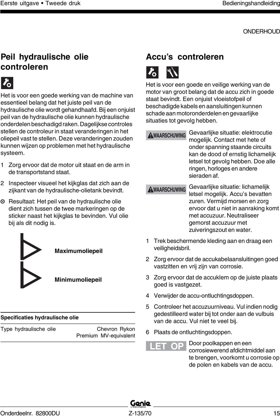 Dagelijkse controles stellen de controleur in staat veranderingen in het oliepeil vast te stellen. Deze veranderingen zouden kunnen wijzen op problemen met het hydraulische systeem.