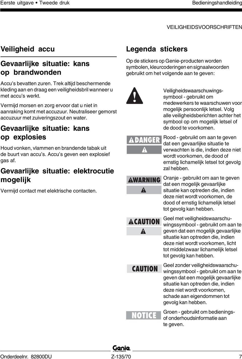 Neutraliseer gemorst accuzuur met zuiveringszout en water. Gevaarlijke situatie: kans op explosies Houd vonken, vlammen en brandende tabak uit de buurt van accu s. Accu s geven een explosief gas af.