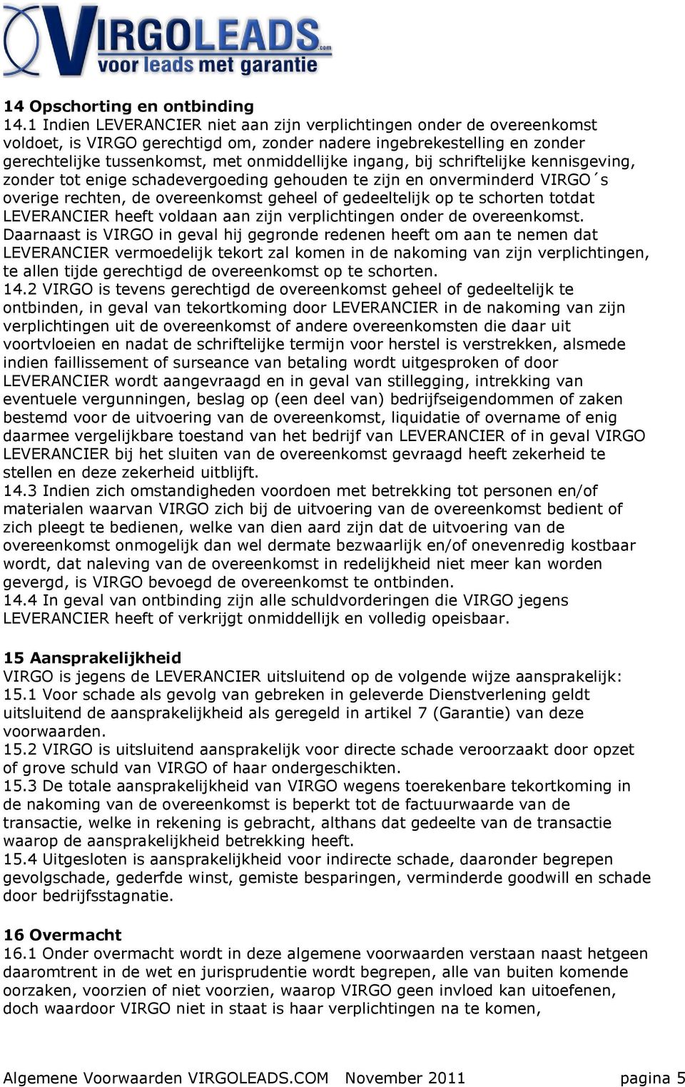 bij schriftelijke kennisgeving, zonder tot enige schadevergoeding gehouden te zijn en onverminderd VIRGO s overige rechten, de overeenkomst geheel of gedeeltelijk op te schorten totdat LEVERANCIER