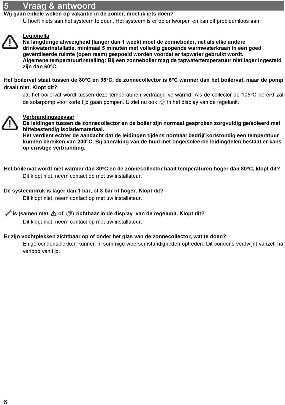 geventileerde ruimte (open raam) gespoeld worden voordat er tapwater gebruikt wordt. Algemene temperatuurinstelling: Bij een zonneboiler mag de tapwatertemperatuur niet lager ingesteld zijn dan 60 C.