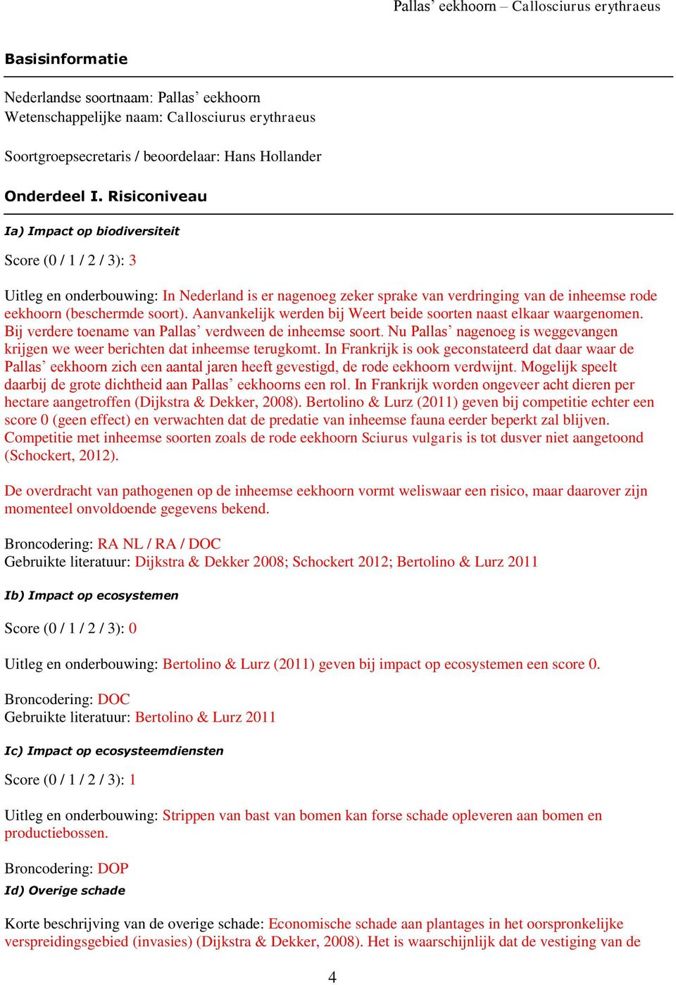 Risiconiveau Ia) Impact op biodiversiteit Score (0 / 1 / 2 / 3): 3 Uitleg en onderbouwing: In Nederland is er nagenoeg zeker sprake van verdringing van de inheemse rode eekhoorn (beschermde soort).