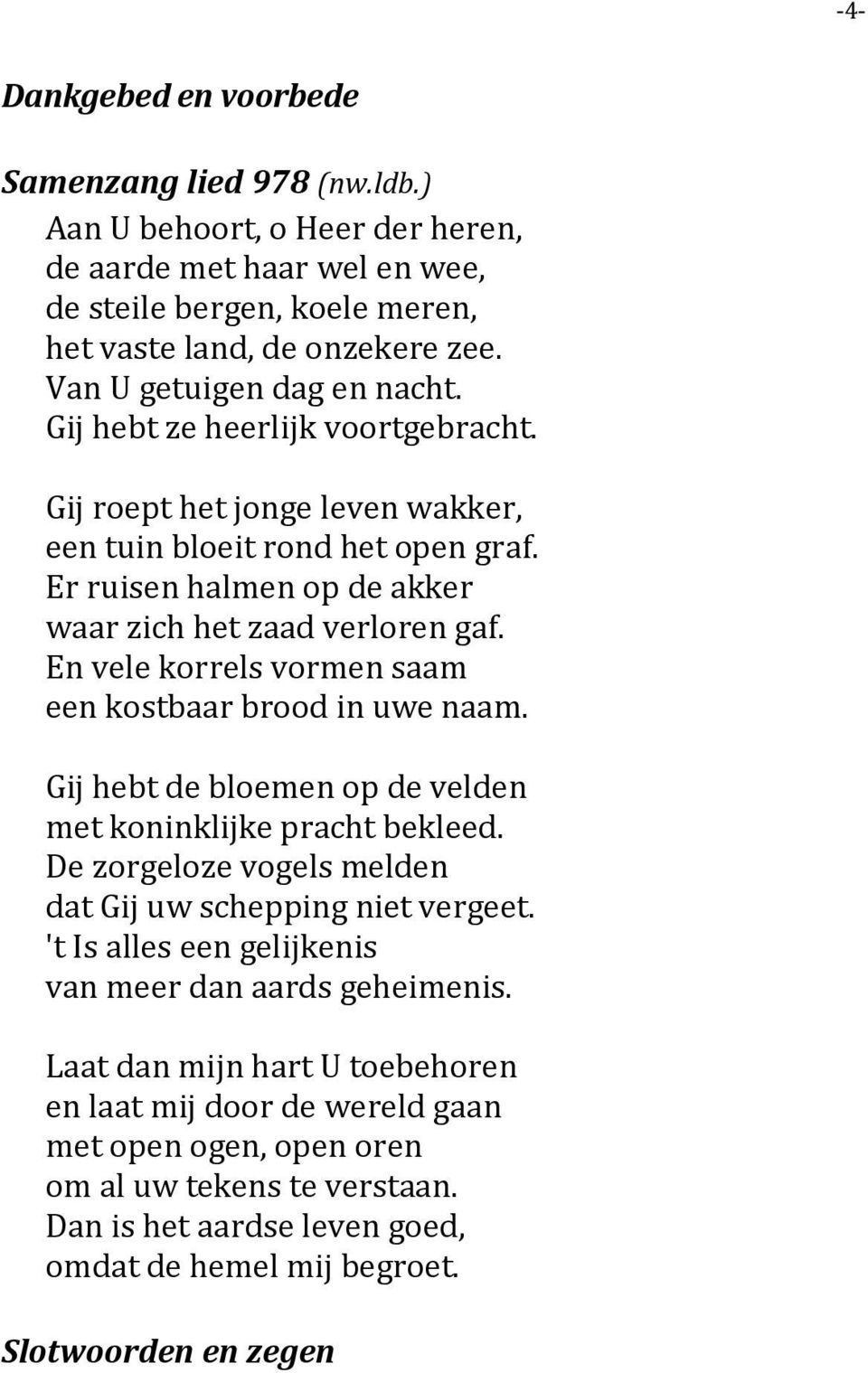 En vele korrels vormen saam een kostbaar brood in uwe naam. Gij hebt de bloemen op de velden met koninklijke pracht bekleed. De zorgeloze vogels melden dat Gij uw schepping niet vergeet.