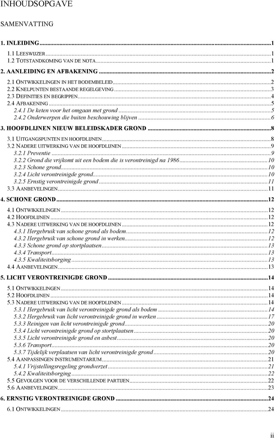 1 UITGANGSPUNTEN EN HOOFDLIJNEN...8 3.2 NADERE UITWERKING VAN DE HOOFDLIJNEN...9 3.2.1 Preventie...9 3.2.2 Grond die vrijkomt uit een bodem die is verontreinigd na 1986...10 3.2.3 Schone grond...10 3.2.4 Licht verontreinigde grond.