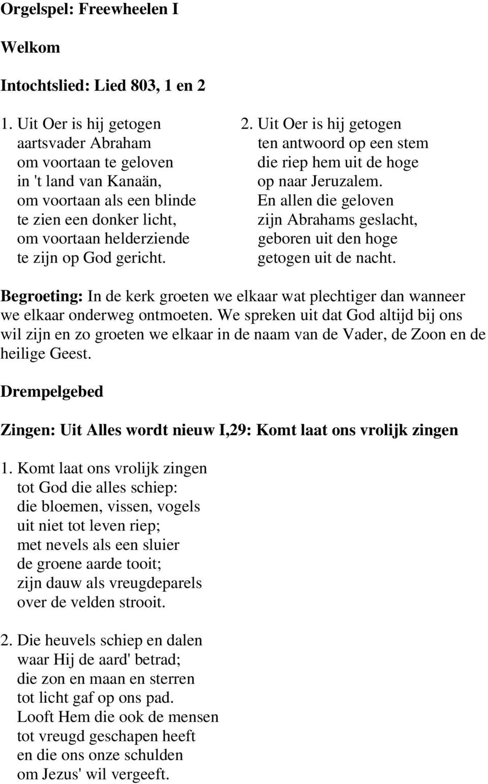 om voortaan als een blinde En allen die geloven te zien een donker licht, zijn Abrahams geslacht, om voortaan helderziende geboren uit den hoge te zijn op God gericht. getogen uit de nacht.