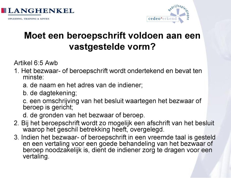 de gronden van het bezwaar of beroep. 2. Bij het beroepschrift wordt zo mogelijk een afschrift van het besluit waarop het geschil betrekking heeft, overgelegd. 3.