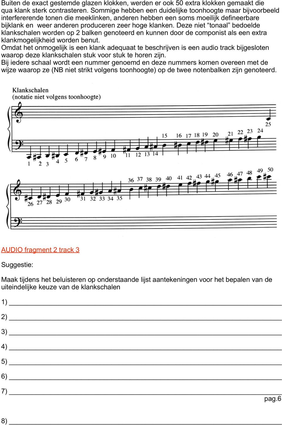 Deze niet tonaal bedoelde klankschalen worden op 2 balken genoteerd en kunnen door de componist als een extra klankmogelijkheid worden benut.