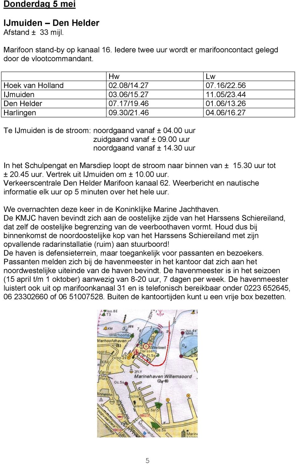 00 uur noordgaand vanaf ± 14.30 uur In het Schulpengat en Marsdiep loopt de stroom naar binnen van ± 15.30 uur tot ± 20.45 uur. Vertrek uit IJmuiden om ± 10.00 uur. Verkeerscentrale Den Helder Marifoon kanaal 62.