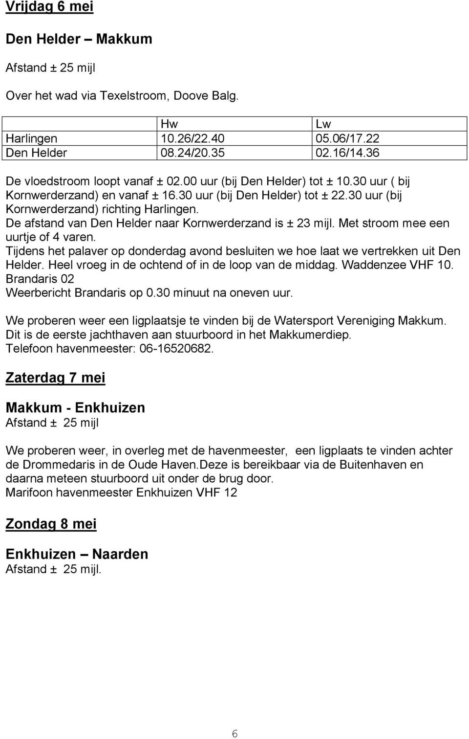 De afstand van Den Helder naar Kornwerderzand is ± 23 mijl. Met stroom mee een uurtje of 4 varen. Tijdens het palaver op donderdag avond besluiten we hoe laat we vertrekken uit Den Helder.