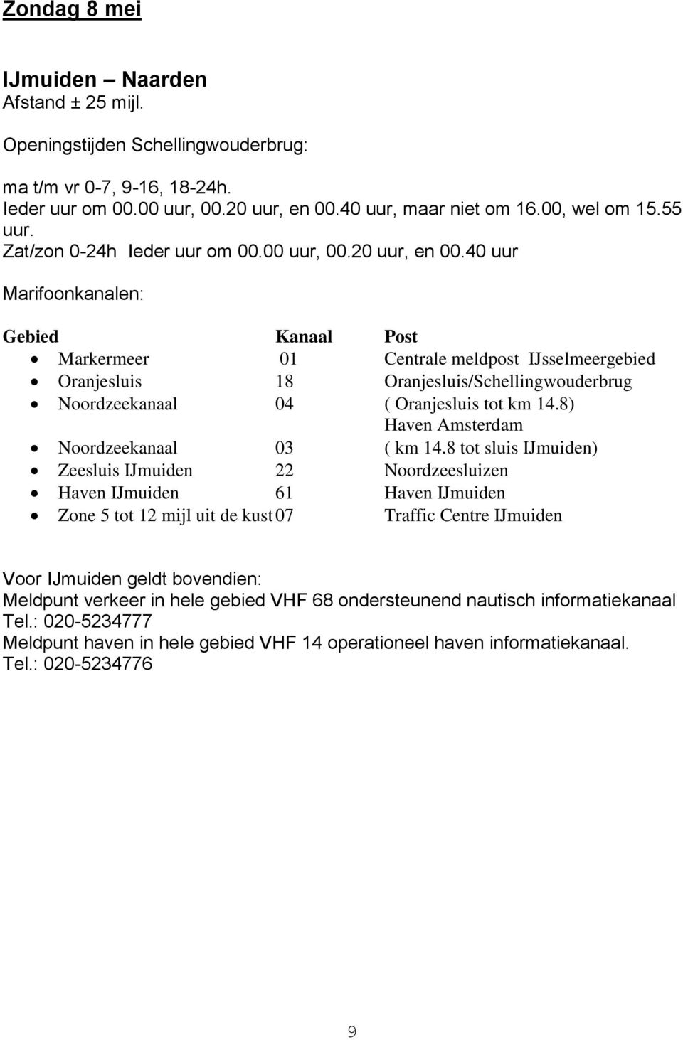 40 uur Marifoonkanalen: Gebied Kanaal Post Markermeer 01 Centrale meldpost IJsselmeergebied Oranjesluis 18 Oranjesluis/Schellingwouderbrug Noordzeekanaal 04 ( Oranjesluis tot km 14.