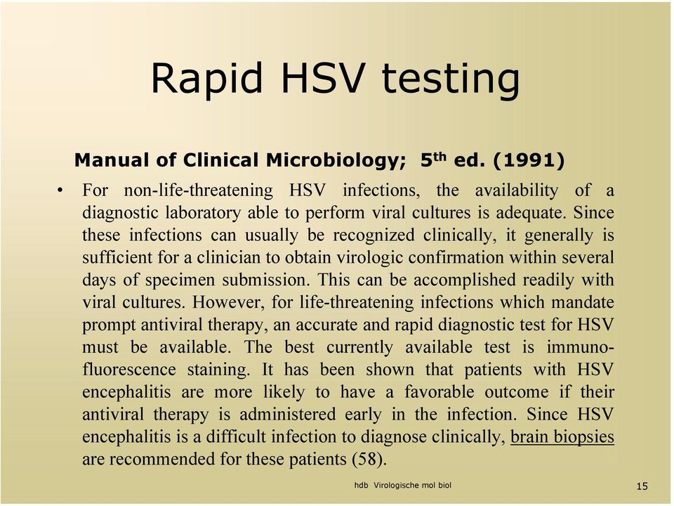 This can be accomplished readily with viral cultures. However, for life-threatening infections which mandate prompt antiviral therapy, an accurate and rapid diagnostic test for HSV must be available.