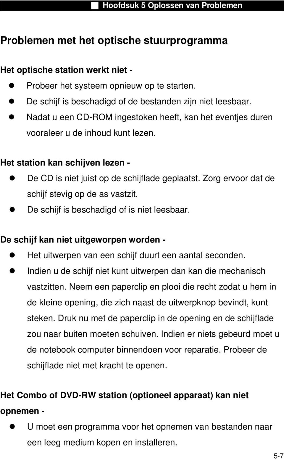 Zorg ervoor dat de schijf stevig op de as vastzit. De schijf is beschadigd of is niet leesbaar. De schijf kan niet uitgeworpen worden - Het uitwerpen van een schijf duurt een aantal seconden.