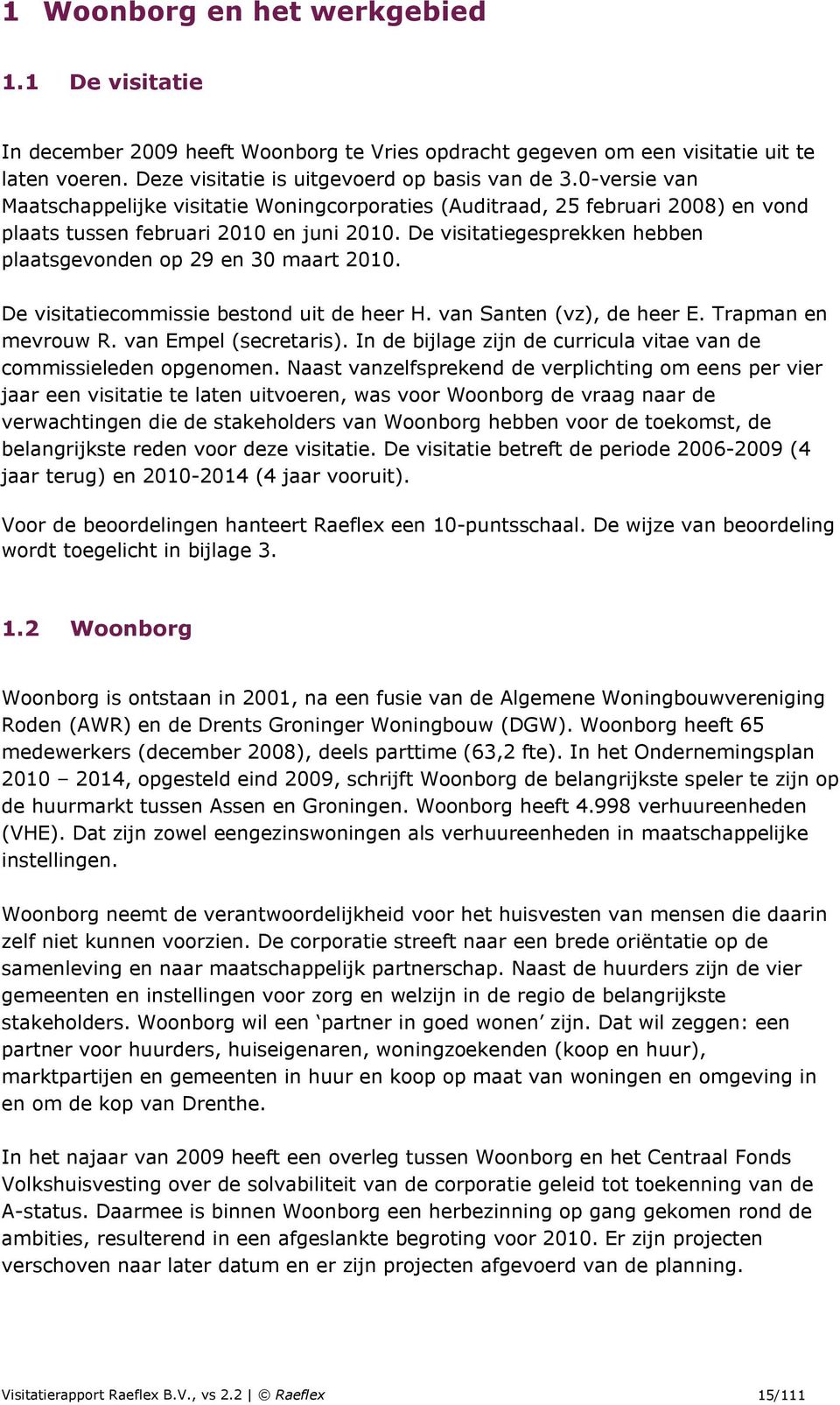 De visitatiegesprekken hebben plaatsgevonden op 29 en 30 maart 2010. De visitatiecommissie bestond uit de heer H. van Santen (vz), de heer E. Trapman en mevrouw R. van Empel (secretaris).