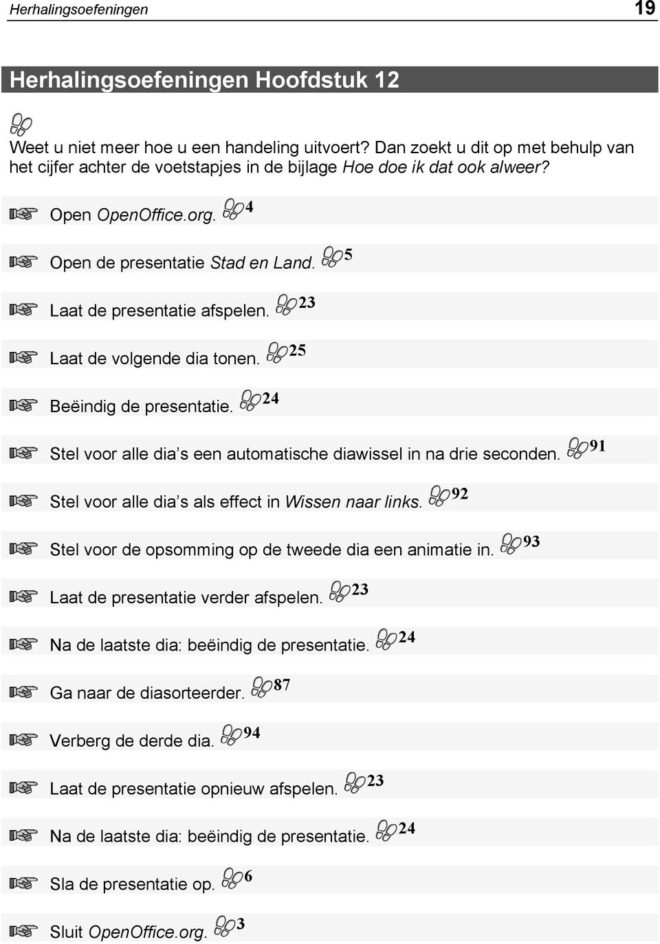 91 Stel voor alle dia s als effect in Wissen naar links. 92 Stel voor de opsomming op de tweede dia een animatie in. 9 Laat de presentatie verder afspelen.