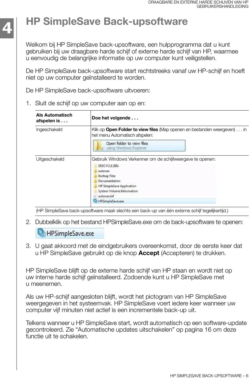 De HP SimpleSave back-upsoftware uitvoeren: 1. Sluit de schijf op uw computer aan op en: Als Automatisch afspelen is... Ingeschakeld Doe het volgende.