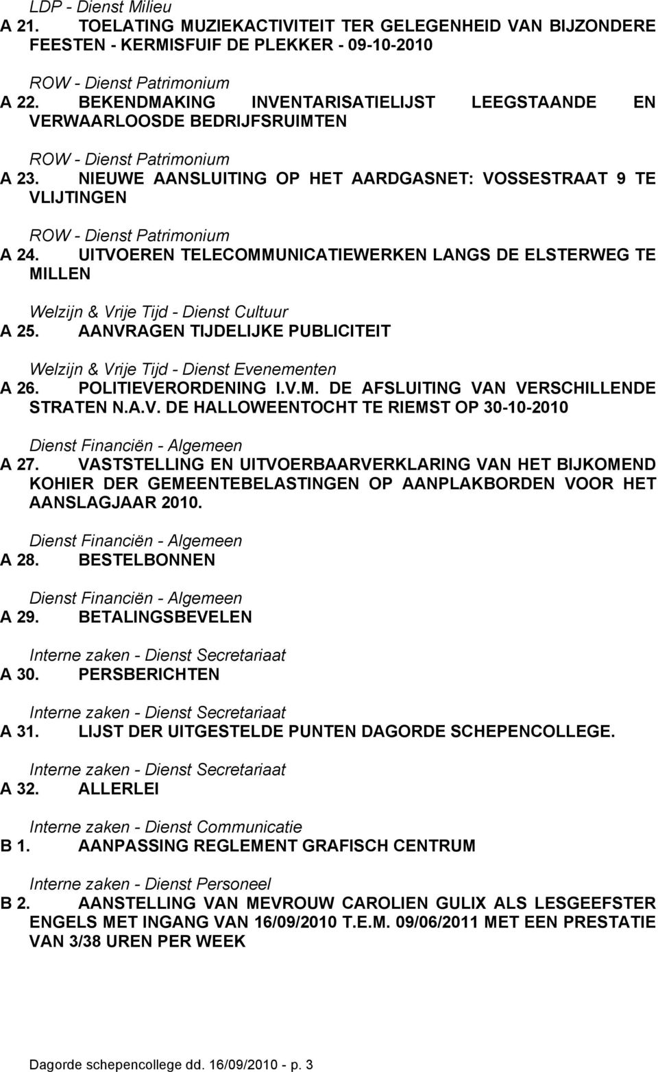 AANVRAGEN TIJDELIJKE PUBLICITEIT Welzijn & Vrije Tijd - Dienst Evenementen A 26. POLITIEVERORDENING I.V.M. DE AFSLUITING VAN VERSCHILLENDE STRATEN N.A.V. DE HALLOWEENTOCHT TE RIEMST OP 30-10-2010 Dienst Financiën - Algemeen A 27.