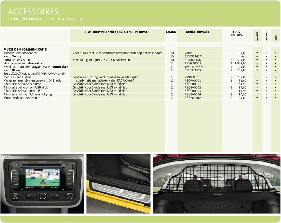 005,00 Benelux cd-rom t.b.v. navigatiesysteem Amundsen 11 TPC110FXBNL 129,00 º Radio Blues 11 5J0035152A 255,00 º Sony CDX-GT39U radio/cd/mp3/wma-speler met USB-aansluiting. Groene verlichting, incl.