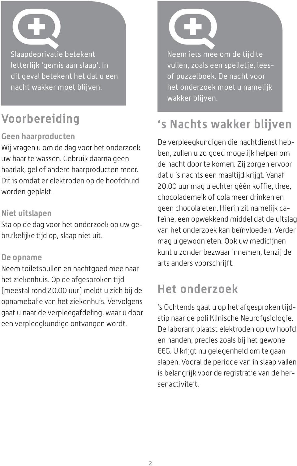 Dit is omdat er elektroden op de hoofdhuid worden geplakt. Niet uitslapen Sta op de dag voor het onderzoek op uw gebruikelijke tijd op, slaap niet uit.