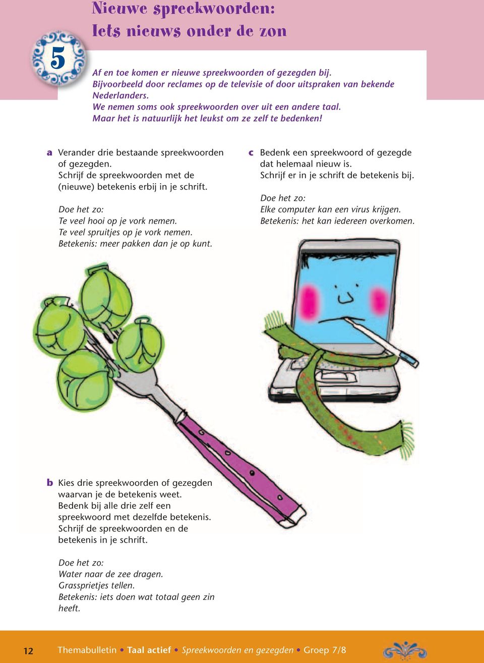 Schrijf de spreekwoorden met de (nieuwe) betekenis erbij in je schrift. Te veel hooi op je vork nemen. Te veel spruitjes op je vork nemen. Betekenis: meer pakken dan je op kunt.