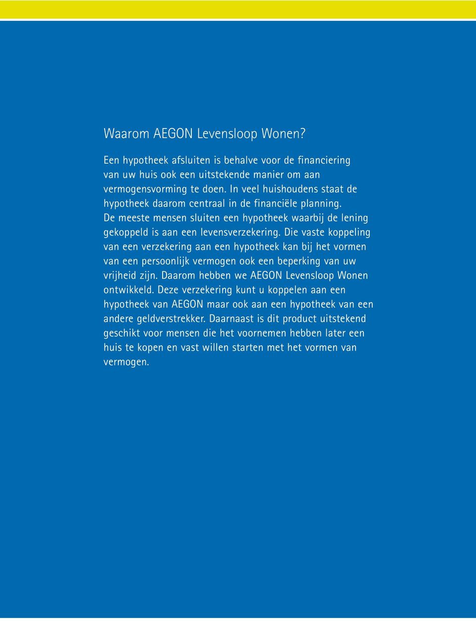 Die vaste koppeling van een verzekering aan een hypotheek kan bij het vormen van een persoonlijk vermogen ook een beperking van uw vrijheid zijn. Daarom hebben we AEGON Levensloop Wonen ontwikkeld.