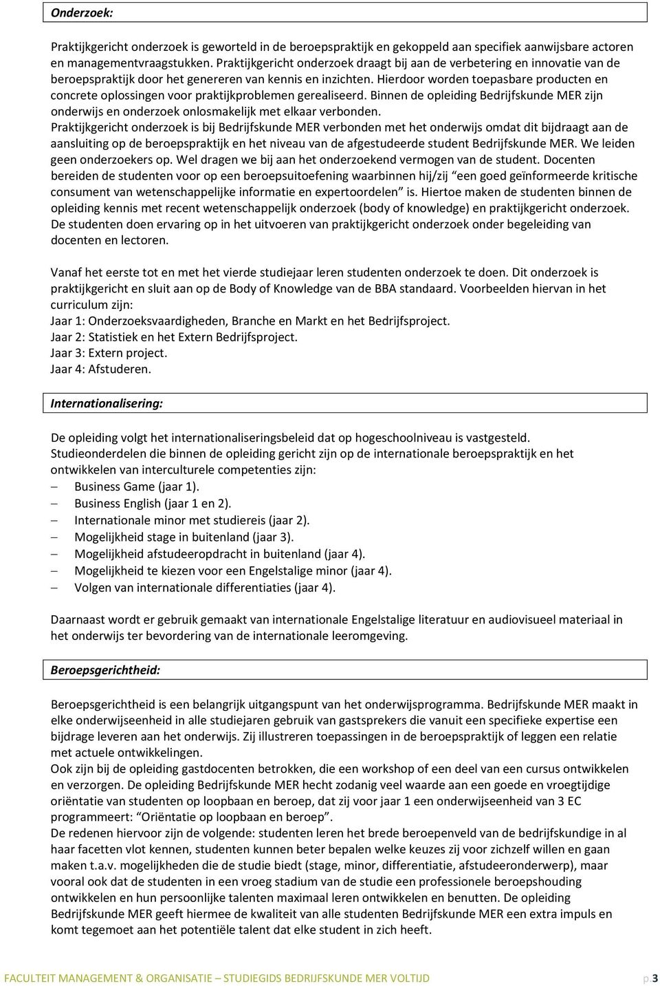 Hierdoor worden toepasbare producten en concrete oplossingen voor praktijkproblemen gerealiseerd. Binnen de opleiding Bedrijfskunde MER zijn onderwijs en onderzoek onlosmakelijk met elkaar verbonden.