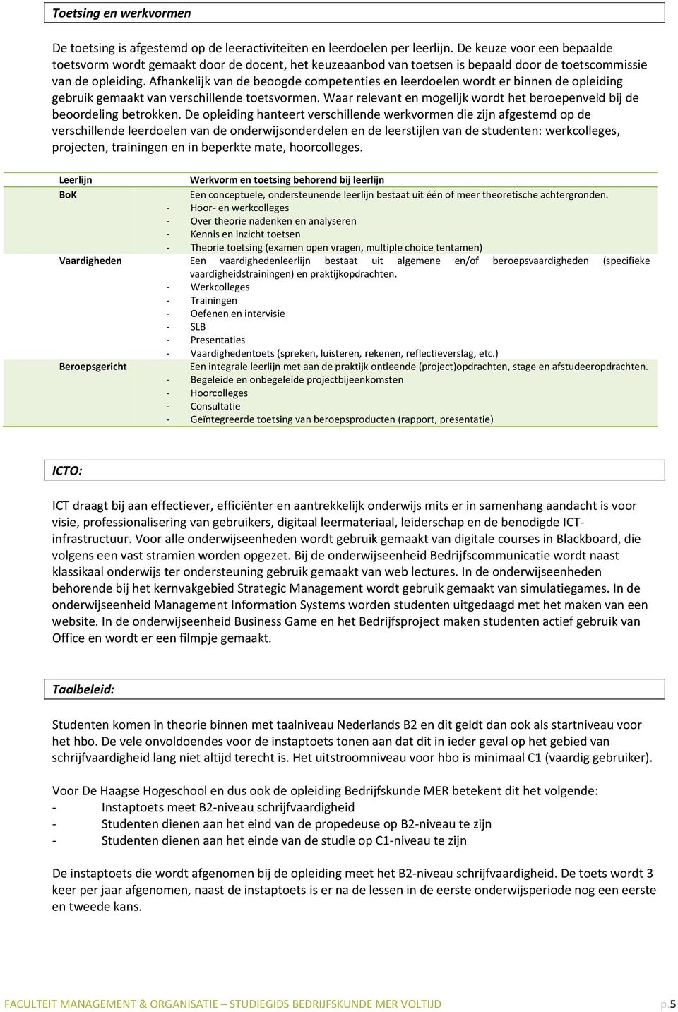 Afhankelijk van de beoogde competenties en leerdoelen wordt er binnen de opleiding gebruik gemaakt van verschillende toetsvormen.