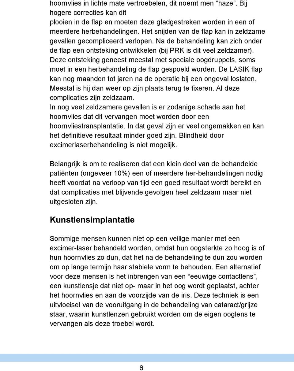 Deze ontsteking geneest meestal met speciale oogdruppels, soms moet in een herbehandeling de flap gespoeld worden. De LASIK flap kan nog maanden tot jaren na de operatie bij een ongeval loslaten.