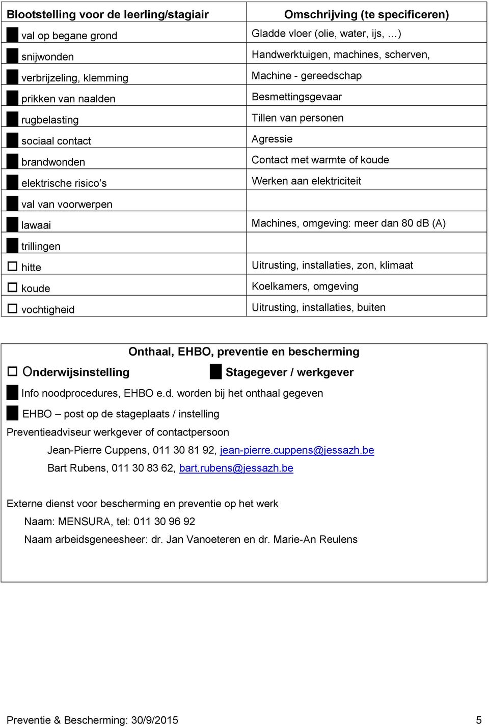 personen Agressie Contact met warmte of koude Werken aan elektriciteit Machines, omgeving: meer dan 80 db (A) Uitrusting, installaties, zon, klimaat Koelkamers, omgeving Uitrusting, installaties,