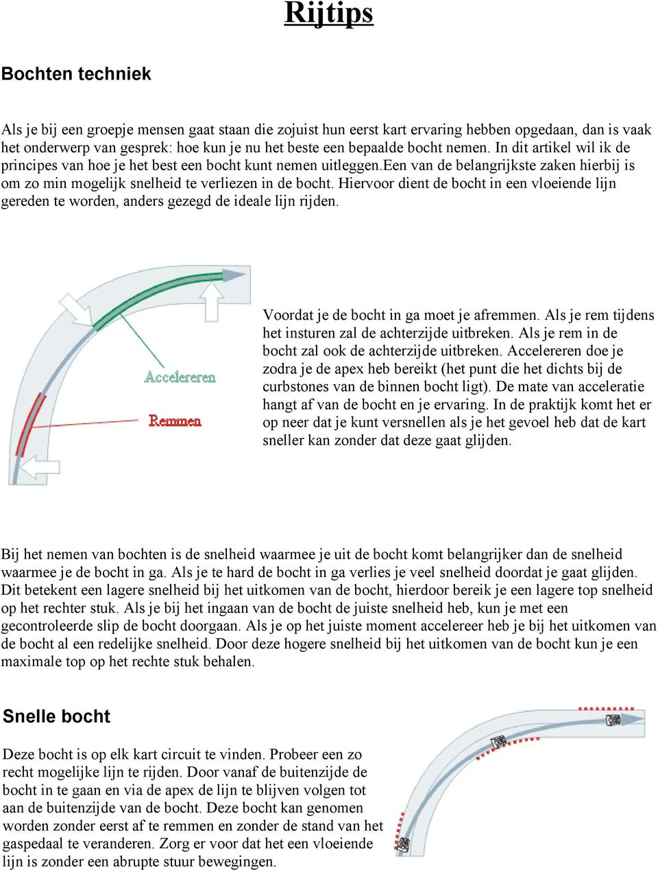 Hiervoor dient de bocht in een vloeiende lijn gereden te worden, anders gezegd de ideale lijn rijden. Voordat je de bocht in ga moet je afremmen.