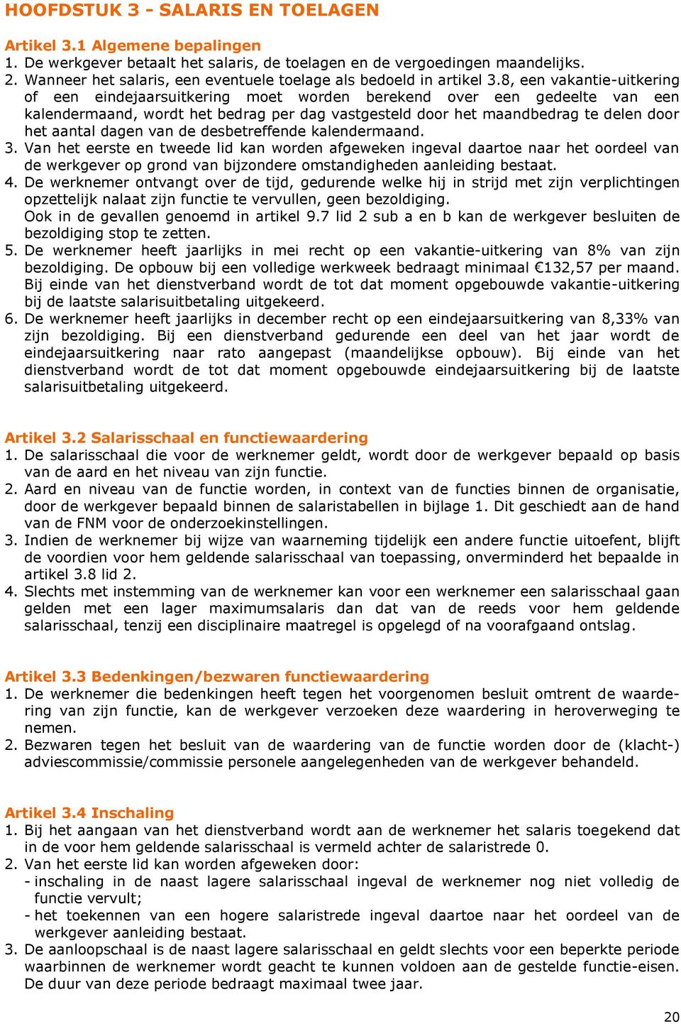 8, een vakantie-uitkering of een eindejaarsuitkering moet worden berekend over een gedeelte van een kalendermaand, wordt het bedrag per dag vastgesteld door het maandbedrag te delen door het aantal