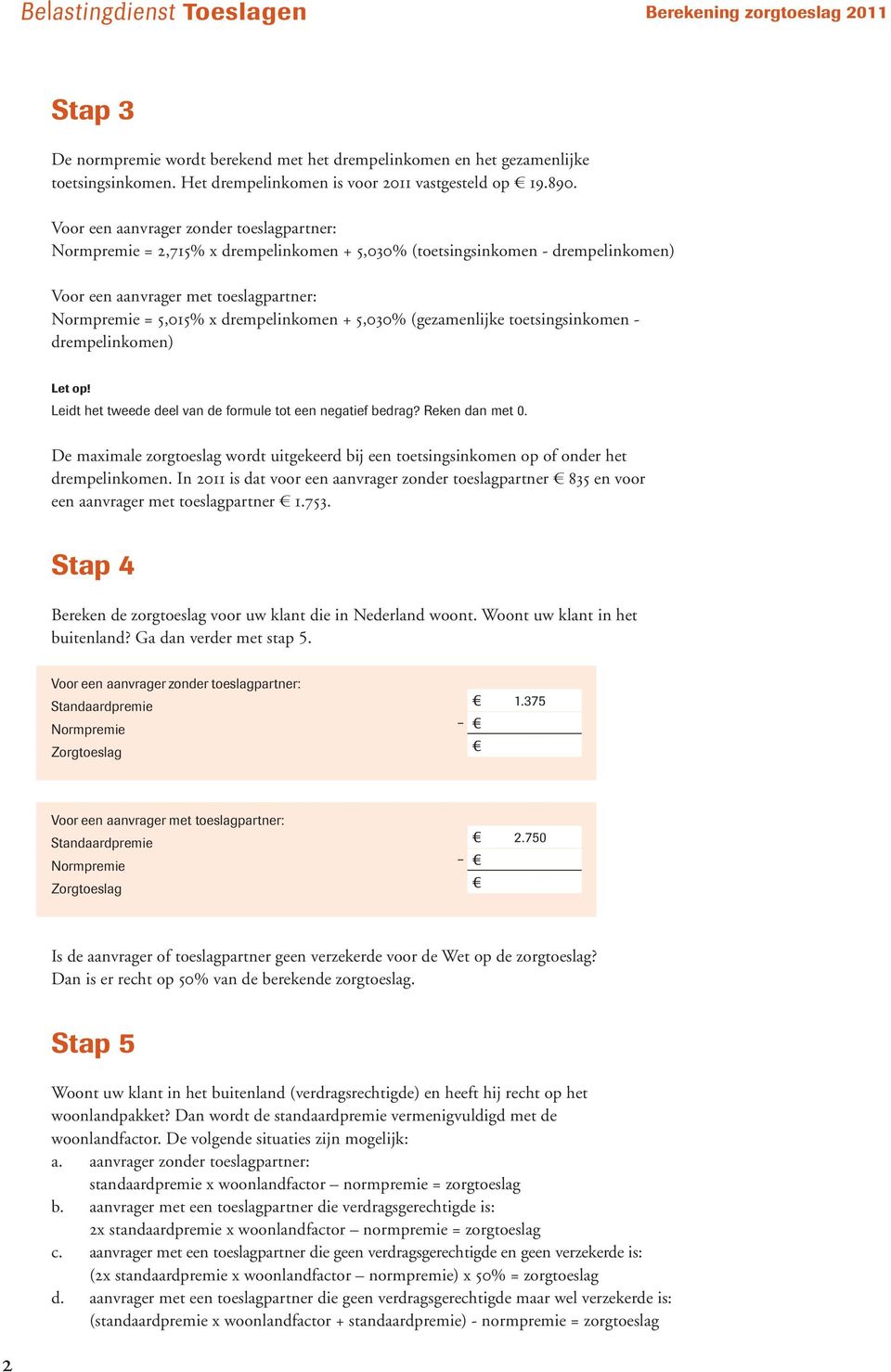 + 5,030% (gezamenlijke toetsingsinkomen - drempelinkomen) Let op! Leidt het tweede deel van de formule tot een negatief bedrag? Reken dan met 0.