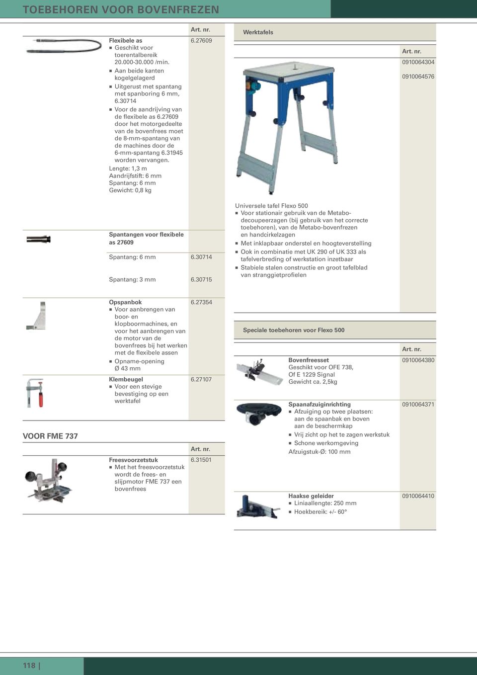 Lengte: 1,3 m Aandrijfstift: 6 mm Spantang: 6 mm Gewicht: 0,8 kg 6.27609 Werktafels 0910064304 0910064576 Spantangen voor flexibele as 27609 Spantang: 6 mm 6.30714 Spantang: 3 mm 6.