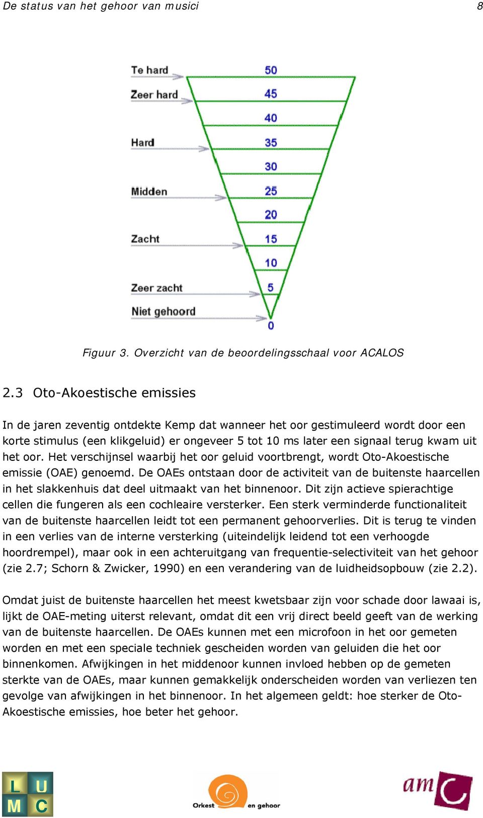 het oor. Het verschijnsel waarbij het oor geluid voortbrengt, wordt Oto-Akoestische emissie (OAE) genoemd.